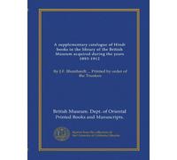 A supplementary catalogue of Hindi books in the library of the British Museum acquired during the years 1893-1912: By J.F. Blumhardt ... Printed by order of the Trustees