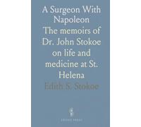 A Surgeon With Napoleon: The memoirs of Dr. John Stokoe on life and medicine at St. Helena