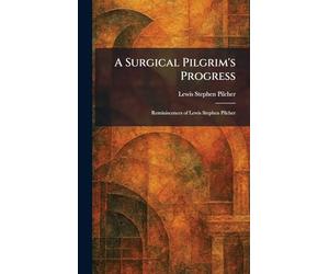A Surgical Pilgrim's Progress: Reminiscences of Lewis Stephen Pilcher