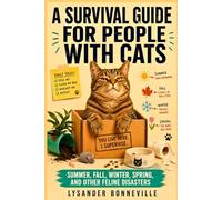 A SURVIVAL GUIDE FOR PEOPLE WITH CATS: Summer, Fall, Winter, Spring, and Other Feline Disasters