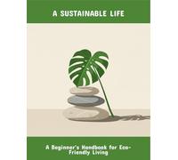 A Sustainable Life: A Beginner'S Handbook For Eco-Friendly Living