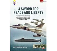 A Sword for Peace and Liberty Volume 1: Force de Frappe - The French Nuclear Strike Force and the First Cold War 1945-1990: 32 (Europe@war)