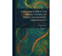 A Syllabus for a Ten Weeks Course of Study on Esoteric Christianity