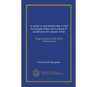A system of card membership record for masonic bodies and a scheme of classification for masonic books: Being an extension of the Dewey decimal system