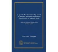 A system of card membership record for masonic bodies and a scheme of classification for masonic books: Being an extension of the Dewey decimal system