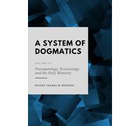 A System of Dogmatics Volume III: Pneumatology, Ecclesiology, and the Holy Ministry