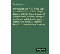 A System of Greek Prosody and Metre, For the Use of Schools and Colleges; Together With the Choral Scanning of the Prometheus Vinctus of Æschylus, and ... Appended Remarks On Indo-Germanic Analogies