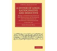 A System of Logic, Ratiocinative and Inductive 2 Volume Paperback Set: Being a Connected View of the Principles of Evidence, and the Methods of ... (Cambridge Library Collection - Philosophy)
