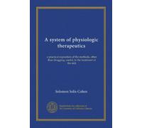 A system of physiologic therapeutics: a practical exposition of the methods, other than drugging, useful, in the treatment of the sick