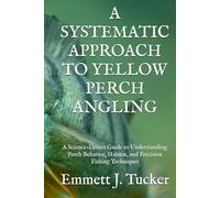 A SYSTEMATIC APPROACH TO YELLOW PERCH ANGLING: A Science-Driven Guide to Understanding Perch Behavior, Habitat, and Precision Fishing Techniques (A Systematic Approach to Angling)