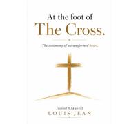 A T T H E F O O T O F T H E C R O S S: (The Testimony of a Transformed Heart) (Foi & Temoignage du salut)