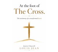 A T T H E F O O T O F T H E C R O S S: (The Testimony of a Transformed Heart) (Foi & Temoignage du salut)