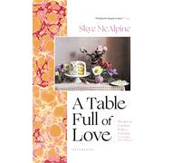 A Table Full of Love: Recipes to Comfort, Seduce, Celebrate & Everything Else in Between
