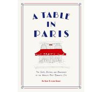 A Table in Paris: The Cafés, Bistros, and Brasseries of the World's Most Romantic City