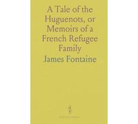 A Tale of the Huguenots, or Memoirs of a French Refugee Family: Translated and Compiled From the Original Manuscripts of James Fontaine