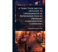 A Tamil Vade-mecum, or Guide to Ungrammatical Expressions Used in Ordinary Conversation; Consisting