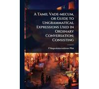 A Tamil Vade-mecum, or Guide to Ungrammatical Expressions Used in Ordinary Conversation; Consisting