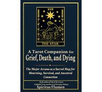 A Tarot Companion for Grief, Death, and Dying: The Major Arcana as a Sacred Map for Mourning, Survival, and Ancestral Connection