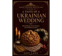 A Taste of a Ukrainian Wedding: Ritual Breads, Festive Recipes, and Traditions of Love (Wedding Traditions Around The World)