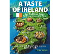A Taste of Ireland: Easy Traditional Recipes for Every Season and Table. Authentic Irish Dinners and Seasonal Comfort Foods