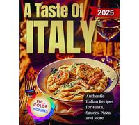 A Taste Of Italy: Authentic Italian Recipes for Pasta, Sauces, Pizza, and More