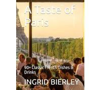 A Taste of Paris: 90+ Classic French Dishes & Drinks