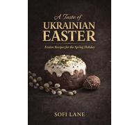 A Taste of Ukrainian Easter: The Meaning, Traditions, and Recipes of a Sacred Spring Feast (A Taste of Easter)