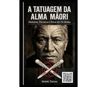 A Tatuagem da Alma Māori: História, Técnica e Ética do Tā Moko