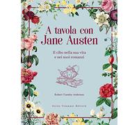 A tavola con Jane Austen. Il cibo nella sua vita e nei suoi romanzi (Gli illustrati)