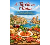 A Tavola con l’Italia 100 ricette tradizionali per cucinare italiano ovunque (I Sapori della Tradizione Italiana)