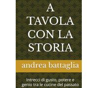A TAVOLA CON LA STORIA: Intrecci di gusto, potere e genio tra le cucine del passato