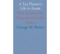 A Tea Planter's Life in Assam: With Seventy-Five Illustrations by the Author