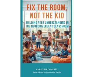 A Teacher's Companion Guide - Fix the Room, Not the Kid: Building Peer Understanding in the Neurodivergent Classroom