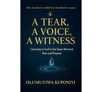A Tear, A Voice, A Witness: Listening to God In the Space Between Pain And Purpose: 1 (The Sacred Curriculum Series.)