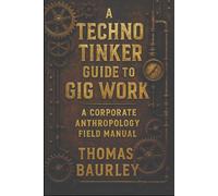 A Techno Tinker Guide to Gig Work: A Corporate Anthropology Field Manual: Navigating Delivery Apps, Digital Labor, and Corporate Culture