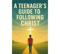 A Teenager's Guide to Following Christ: Biblical Truth, Real Struggles, and a Bold Walk with Christ
