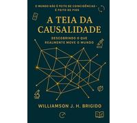 A Teia da Causalidade: Descobrindo o que realmente move o mundo: Princípios e Aplicações: como entender, medir e agir sobre relações de causa e efeito