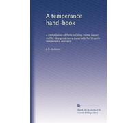 A temperance hand-book: a compilation of facts relating to the liquor traffic, designed more especially for Virginia temperance workers