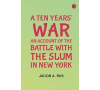 A Ten Years' War: An Account of the Battle with the Slum in New York