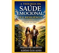 A Teologia da Saúde Emocional: Fé e Resiliência. (Livros com Tematica Biblico e Teológico)
