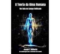 A TEORIA DA ALMA HUMANA: Um Guia de Campo Unificado (Serie A Teoria da Alma Humana)