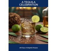 A Tequila Celebration: 200 Days Of Delightful Recipes