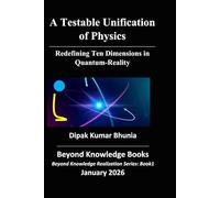 A Testable Unification of Physics: Redefining Ten-Dimensions in Quantum-Reality (Beyond Knowledge Realization Series)