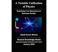 A Testable Unification of Physics: Redefining Ten-Dimensions in Quantum-Reality (Beyond Knowledge Realization Series)
