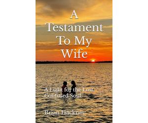 A Testament To My Wife: A Light for the Lost, Confused Soul