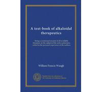 A text-book of alkaloidal therapeutics: being a condensed resumé of all available literature on the subject of the active principles added to the personal experience of the authors