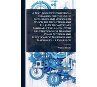 A Text-book Of Geometrical Drawing, for the use Of Mechanics and Schools, in Which the Definitions and Rules Of Geometry are Familiarly Explained ... ... Of Buildings and Machinery ... a Course Of