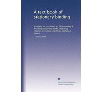 A text book of stationery binding: a treatise on the whole art of forwarding & finishing stationery books, including chapters on ruling, marbling, leathers & papers