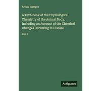 A Text-Book of the Physiological Chemistry of the Animal Body, Including an Account of the Chemical Changes Occurring in Disease: Vol. I