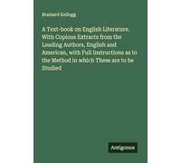 A Text-book on English Literature. With Copious Extracts from the Leading Authors, English and American, with Full Instructions as to the Method in which These are to be Studied